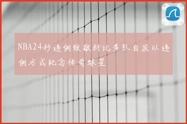 NBA24秒违例致敬科比多队自发以违例方式纪念传奇球星