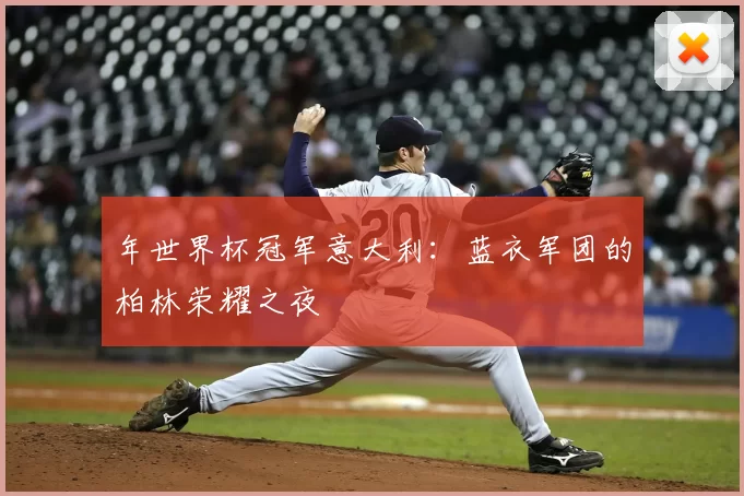 年世界杯冠军意大利：蓝衣军团的柏林荣耀之夜