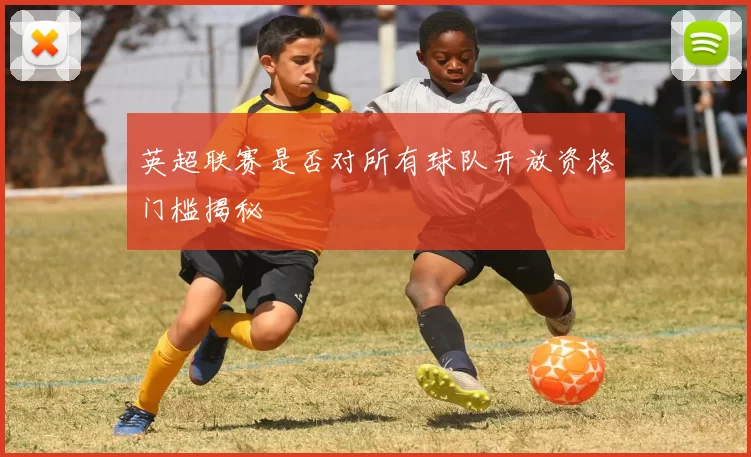 英超联赛是否对所有球队开放资格门槛揭秘